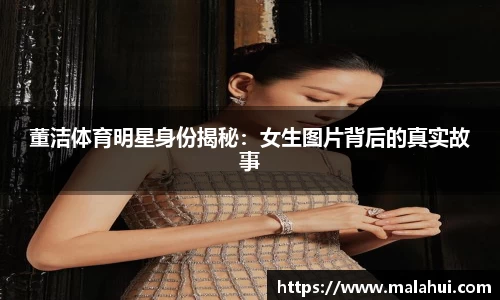董洁体育明星身份揭秘：女生图片背后的真实故事
