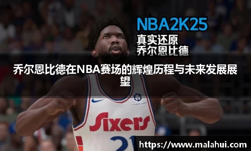 乔尔恩比德在NBA赛场的辉煌历程与未来发展展望